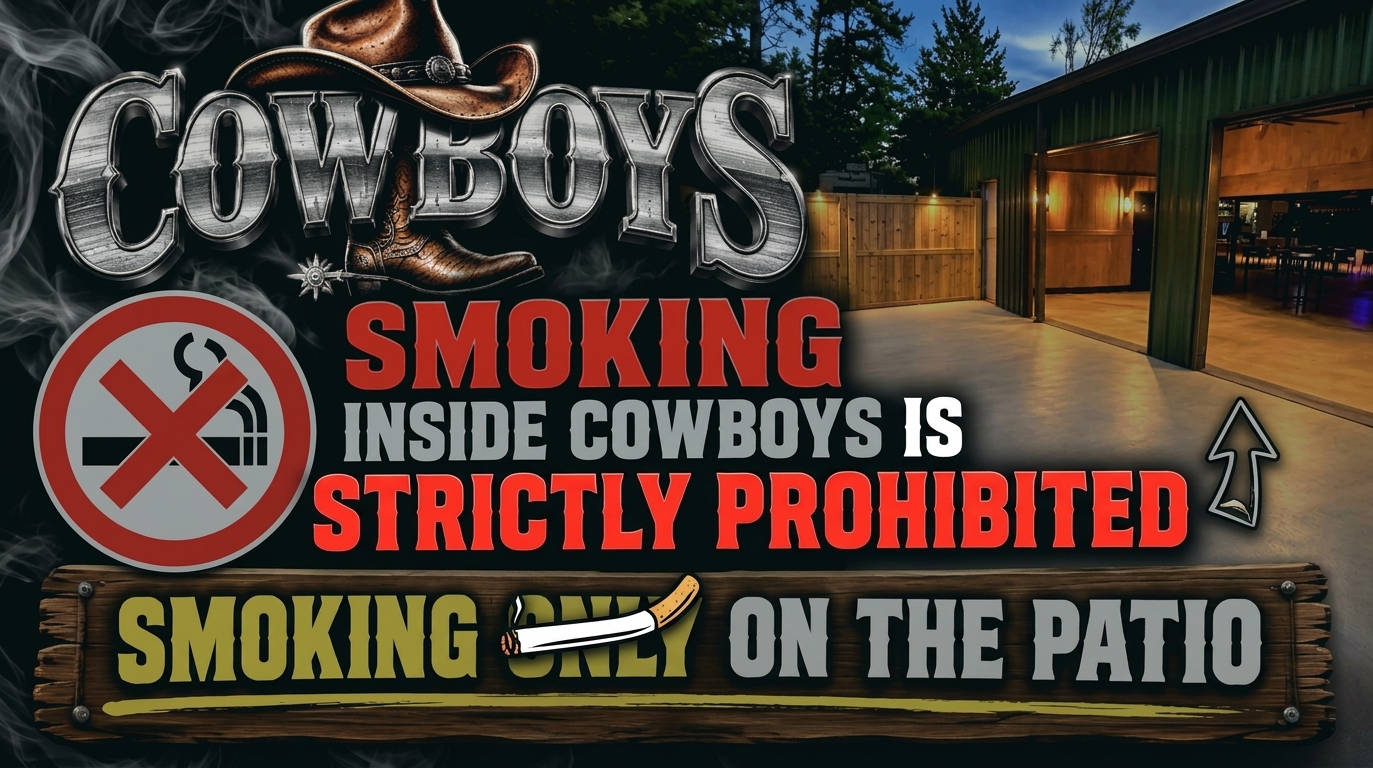 Smoking inside Cowboys is strictly prohibited. Smoking only on the patio.